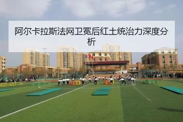 阿尔卡拉斯法网卫冕后红土统治力深度分析 - AYX